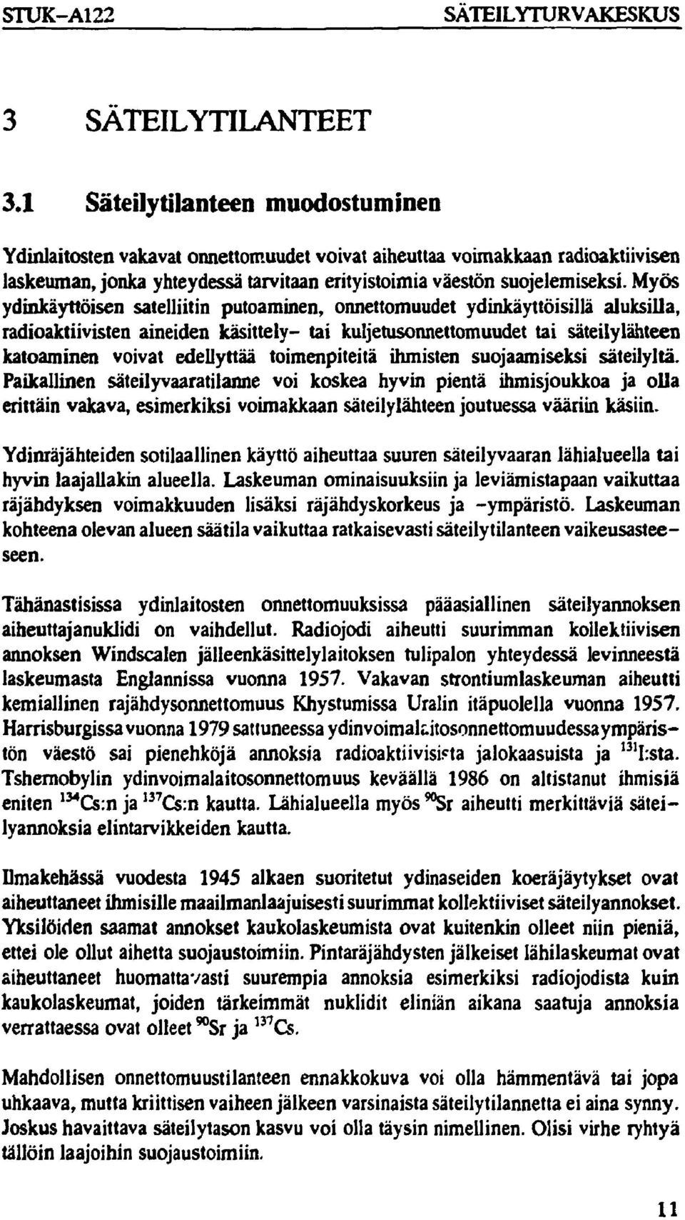 Myös ydinkäyttöisen satelliitin putoaminen, onnettomuudet ydinkäyttöisillä aluksilla, radioaktiivisten aineiden käsittely- tai kuljetusonnettomuudet tai säteilylähteen katoaminen voivat edellyttää