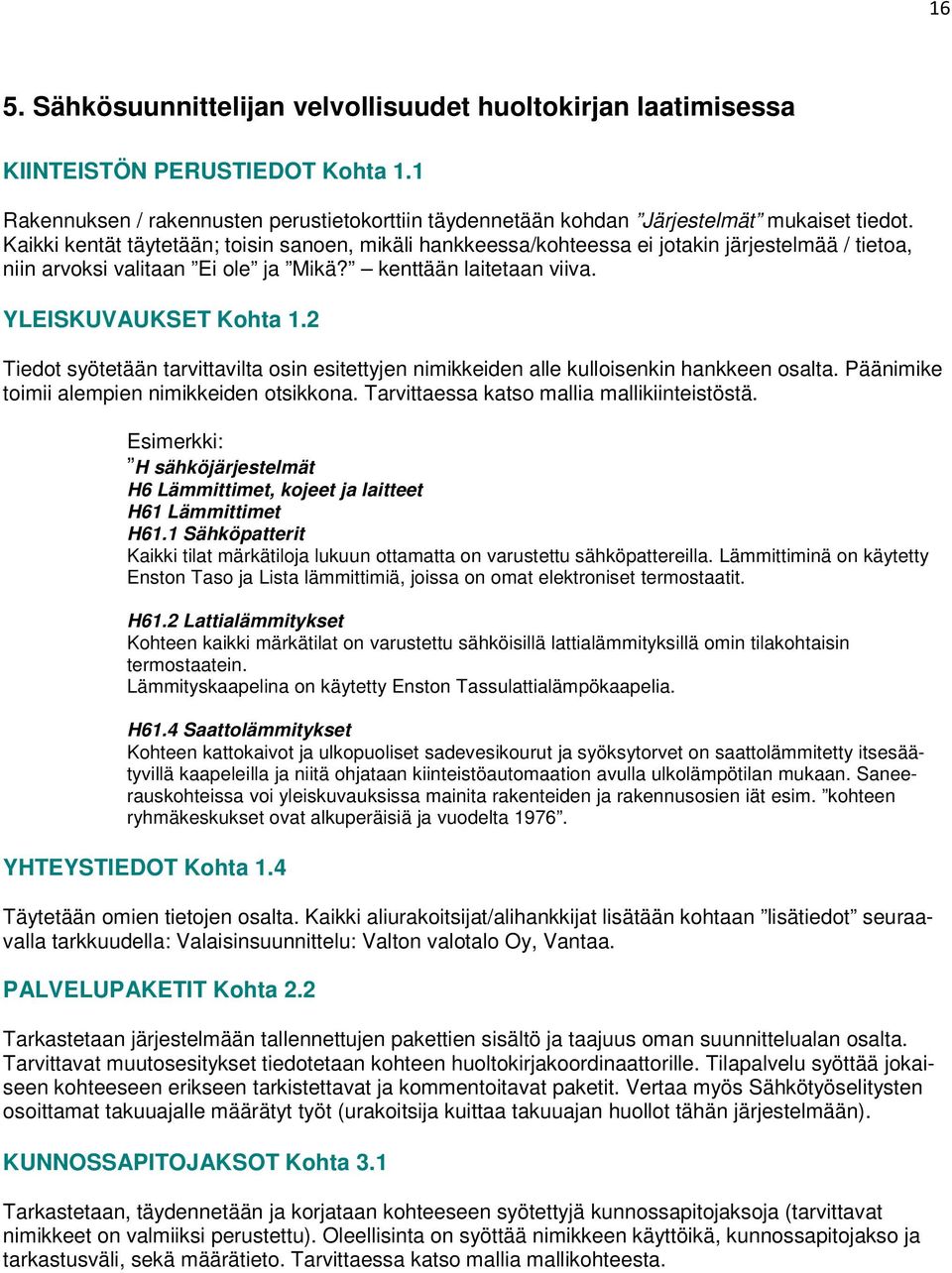 2 Tiedot syötetään tarvittavilta osin esitettyjen nimikkeiden alle kulloisenkin hankkeen osalta. Päänimike toimii alempien nimikkeiden otsikkona. Tarvittaessa katso mallia mallikiinteistöstä.