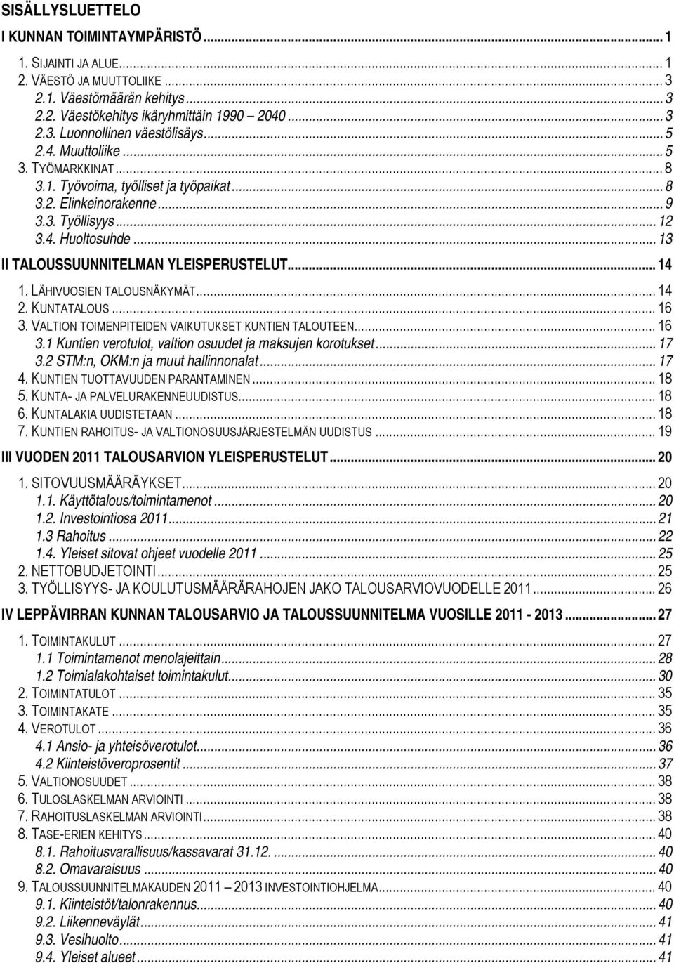 .. 14 1. LÄHIVUOSIEN TALOUSNÄKYMÄT... 14 2. KUNTATALOUS... 16 3. VALTION TOIMENPITEIDEN VAIKUTUKSET KUNTIEN TALOUTEEN... 16 3.1 Kuntien verotulot, valtion osuudet ja maksujen korotukset... 17 3.