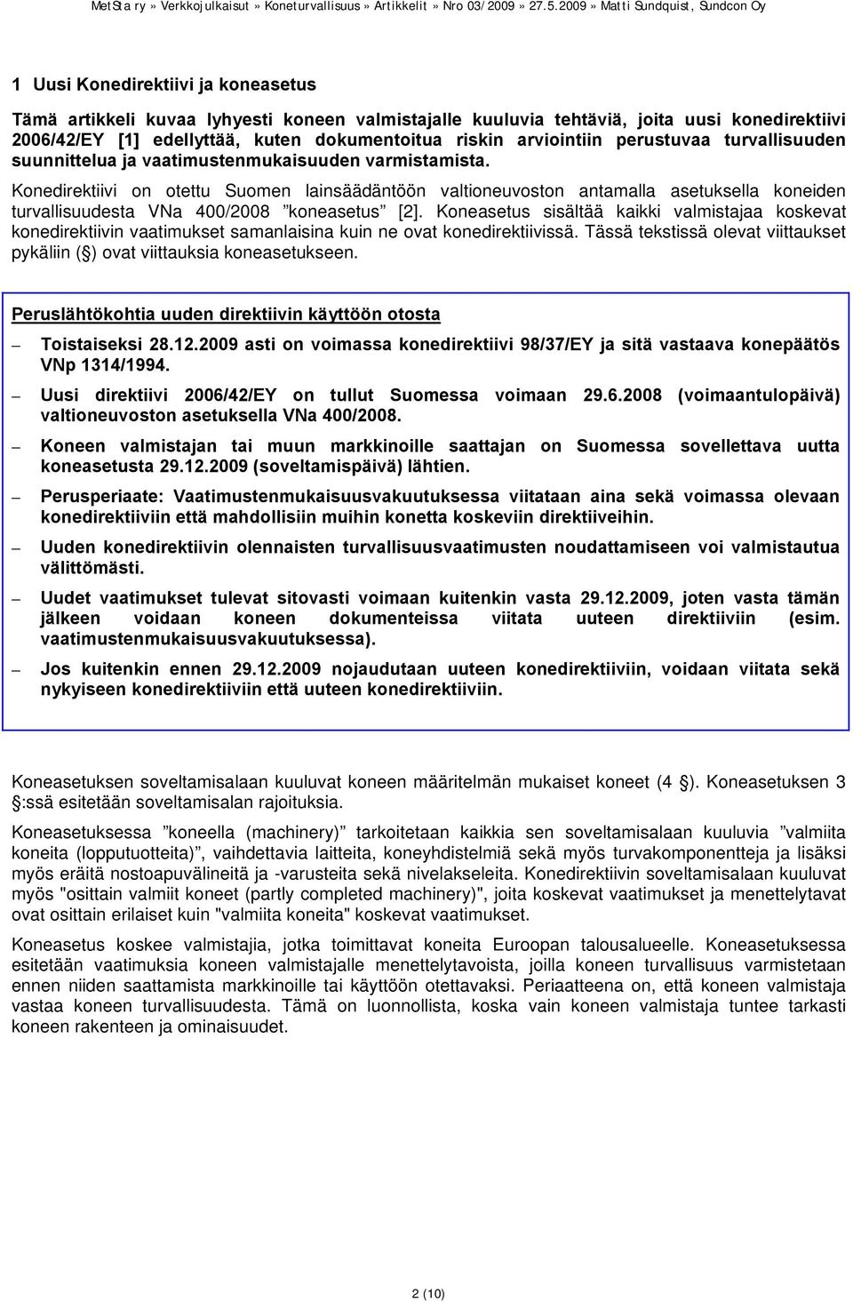 Konedirektiivi on otettu Suomen lainsäädäntöön valtioneuvoston antamalla asetuksella koneiden turvallisuudesta VNa 400/2008 koneasetus [2].