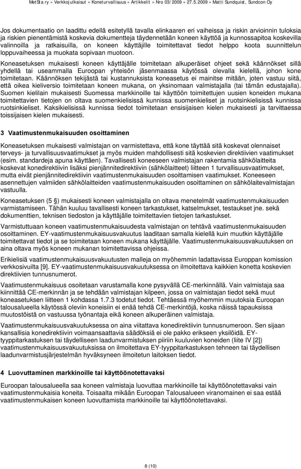 Koneasetuksen mukaisesti koneen käyttäjälle toimitetaan alkuperäiset ohjeet sekä käännökset sillä yhdellä tai useammalla Euroopan yhteisön jäsenmaassa käytössä olevalla kielellä, johon kone