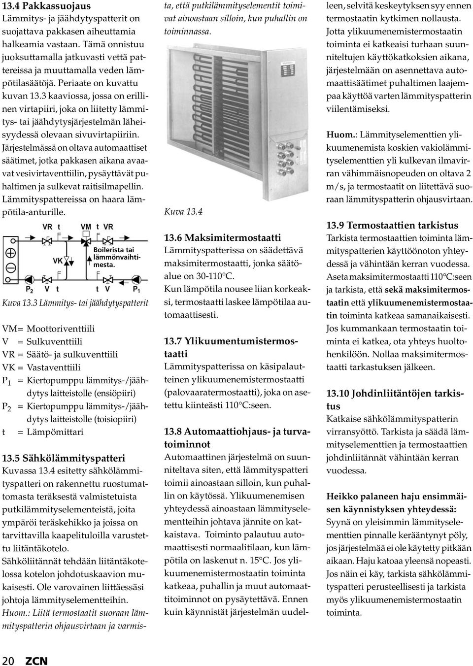 Järjestelmässä on oltava automaattiset säätimet, jotka pakkasen aikana avaavat vesivirtaventtiilin, pysäyttävät puhaltimen ja sulkevat raitisilmapellin.