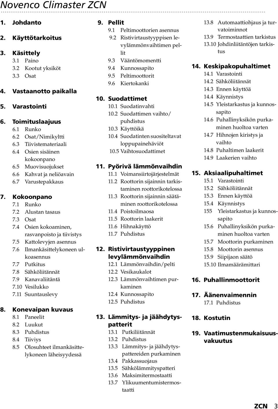 4 Osien kokoaminen, rasvanpoisto ja tiivistys 7.5 Kattolevyjen asennus 7.6 Ilmankäsittelykoneen ulkoasennus 7.7 Putkitus 7.8 Sähköliitännät 7.9 Kanavaliitäntä 7.10 Vesilukko 7.11 Suuntauslevy 8.