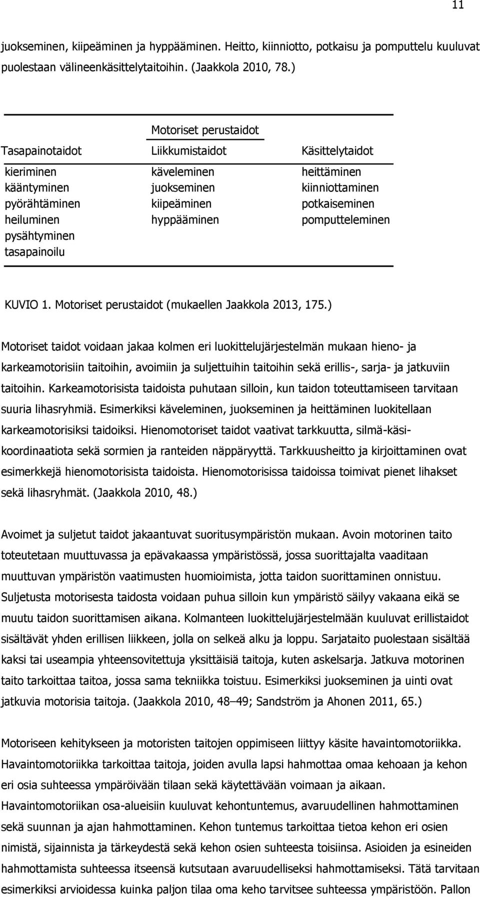 hyppääminen pomputteleminen pysähtyminen tasapainoilu KUVIO 1. Motoriset perustaidot (mukaellen Jaakkola 2013, 175.