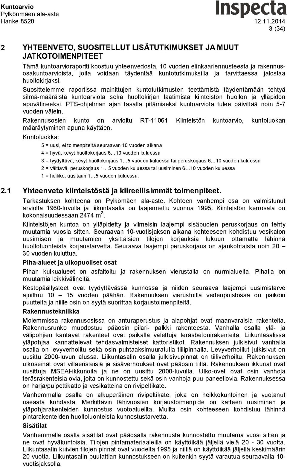 PTS-ohjelman ajan tasalla pitämiseksi kuntoarviota tulee päivittää noin 5-7 vuoden välein. Rakennusosien kunto on arvioitu RT-11061 Kiinteistön kuntoarvio, kuntoluokan määräytyminen apuna käyttäen.