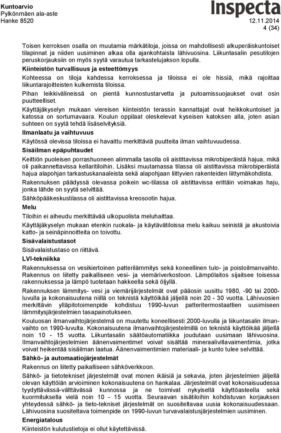 Kiinteistön turvallisuus ja esteettömyys Kohteessa on tiloja kahdessa kerroksessa ja tiloissa ei ole hissiä, mikä rajoittaa liikuntarajoitteisten kulkemista tiloissa.