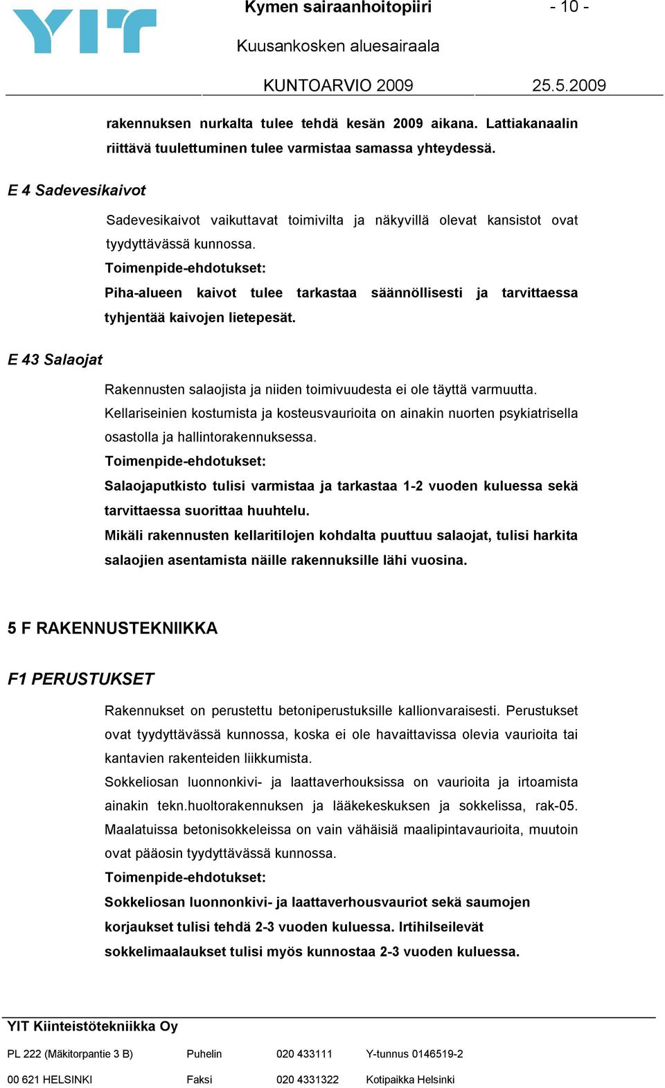 Piha-alueen kaivot tulee tarkastaa säännöllisesti ja tarvittaessa tyhjentää kaivojen lietepesät. E 43 Salaojat Rakennusten salaojista ja niiden toimivuudesta ei ole täyttä varmuutta.