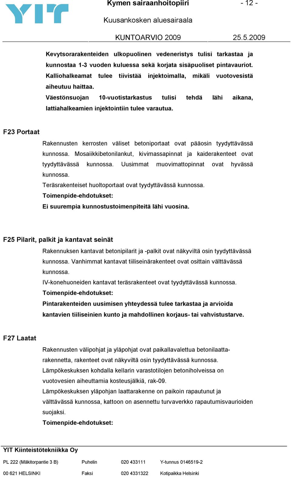 F23 Portaat Rakennusten kerrosten väliset betoniportaat ovat pääosin tyydyttävässä kunnossa. Mosaiikkibetonilankut, kivimassapinnat ja kaiderakenteet ovat tyydyttävässä kunnossa.