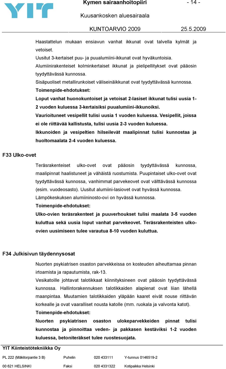 Loput vanhat huonokuntoiset ja vetoisat 2-lasiset ikkunat tulisi uusia 1-2 vuoden kuluessa 3-kertaisiksi puualumiini-ikkunoiksi. Vaurioituneet vesipellit tulisi uusia 1 vuoden kuluessa.