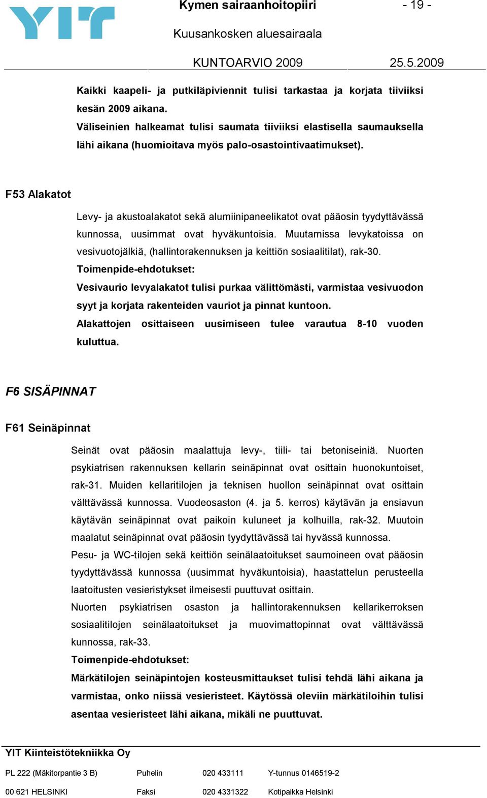 F53 Alakatot Levy- ja akustoalakatot sekä alumiinipaneelikatot ovat pääosin tyydyttävässä kunnossa, uusimmat ovat hyväkuntoisia.