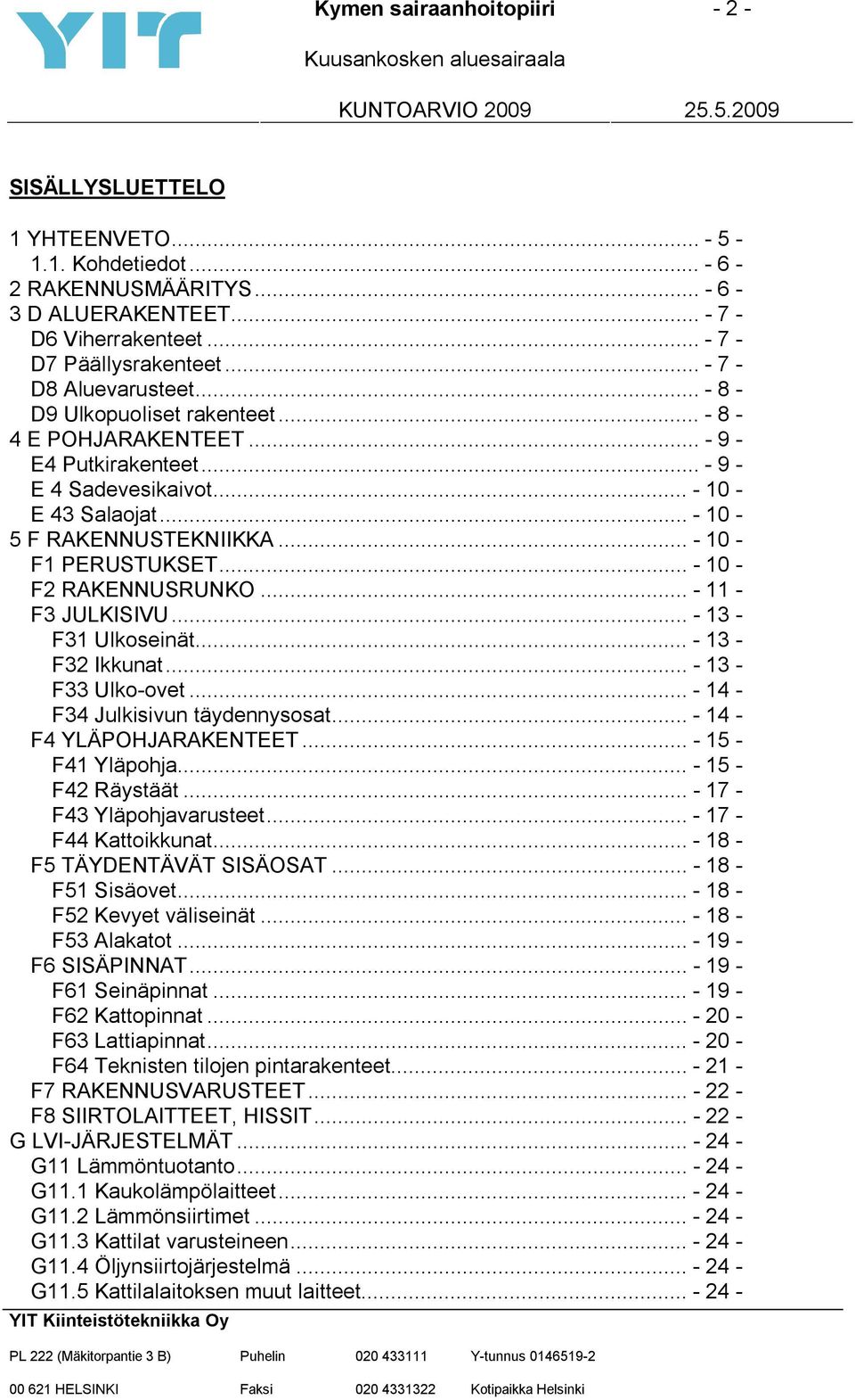 .. - 10 - F2 RAKENNUSRUNKO... - 11 - F3 JULKISIVU... - 13 - F31 Ulkoseinät... - 13 - F32 Ikkunat... - 13 - F33 Ulko-ovet... - 14 - F34 Julkisivun täydennysosat... - 14 - F4 YLÄPOHJARAKENTEET.