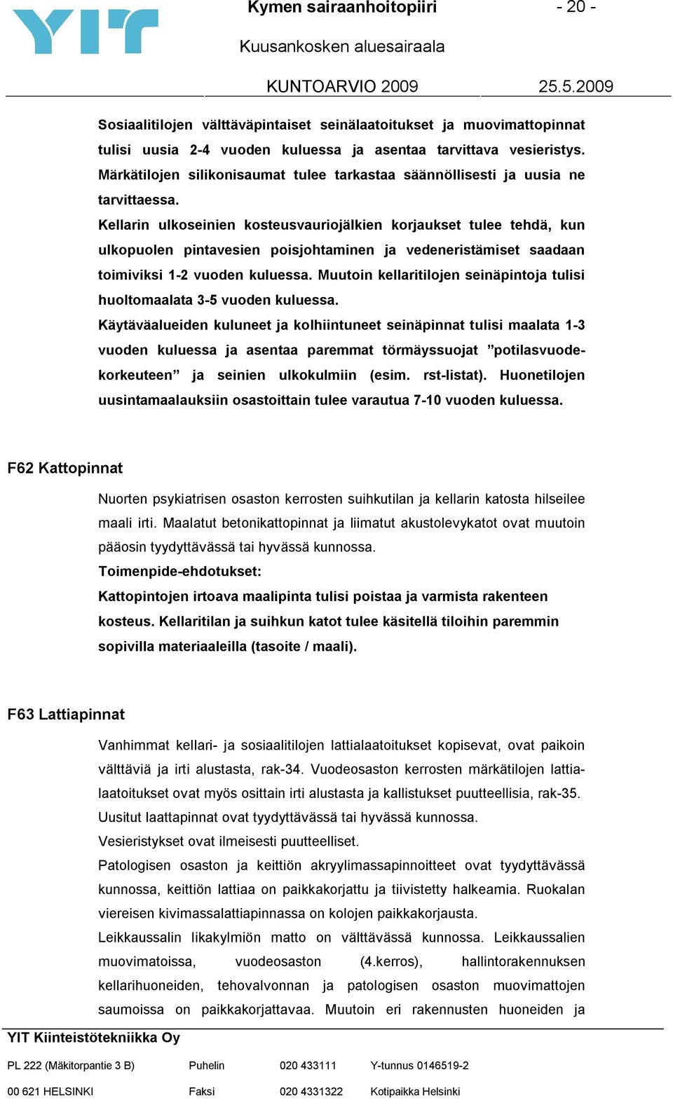 Kellarin ulkoseinien kosteusvauriojälkien korjaukset tulee tehdä, kun ulkopuolen pintavesien poisjohtaminen ja vedeneristämiset saadaan toimiviksi 1-2 vuoden kuluessa.