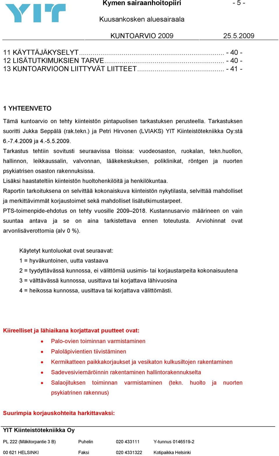 huollon, hallinnon, leikkaussalin, valvonnan, lääkekeskuksen, poliklinikat, röntgen ja nuorten psykiatrisen osaston rakennuksissa. Lisäksi haastateltiin kiinteistön huoltohenkilöitä ja henkilökuntaa.