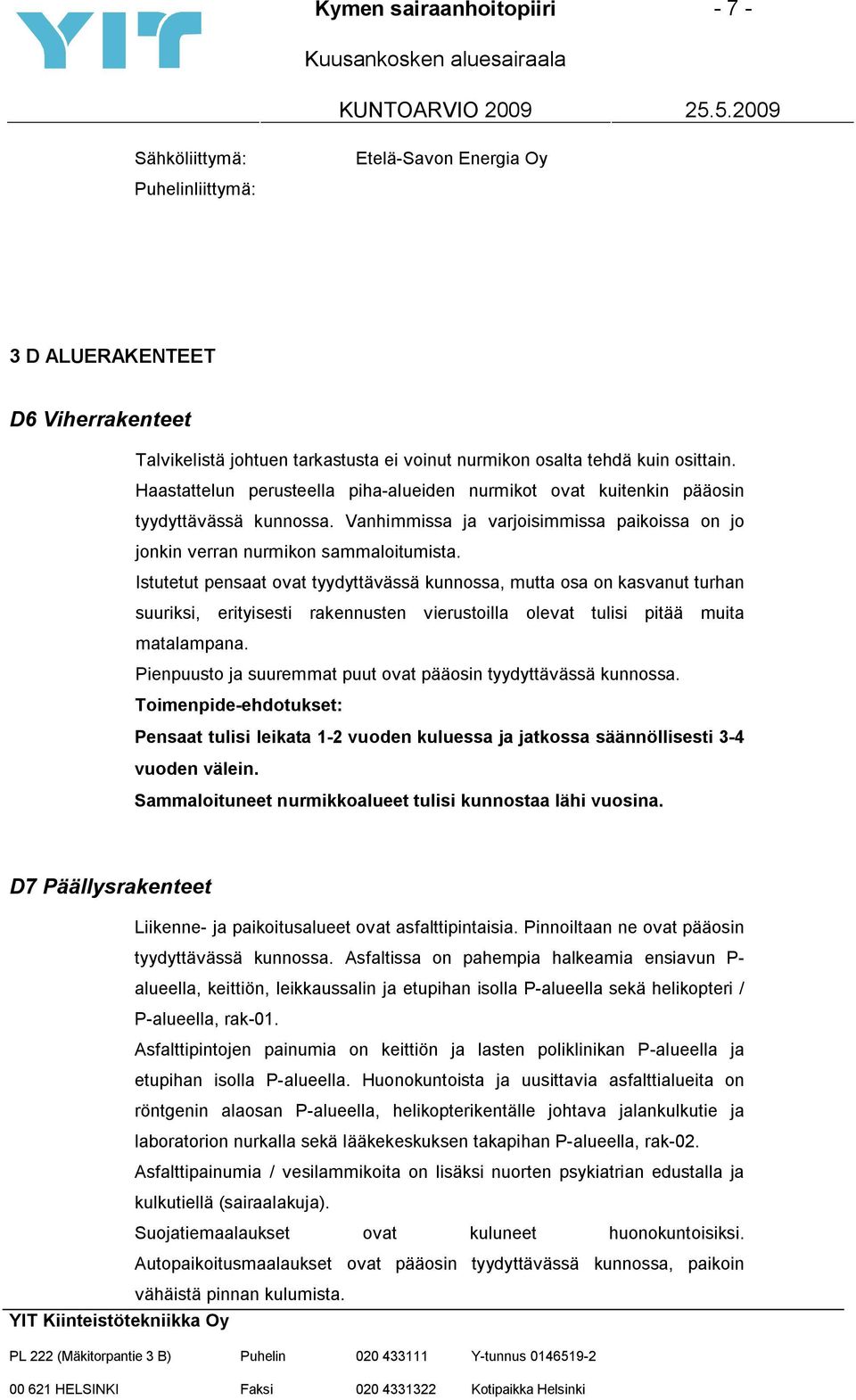 Istutetut pensaat ovat tyydyttävässä kunnossa, mutta osa on kasvanut turhan suuriksi, erityisesti rakennusten vierustoilla olevat tulisi pitää muita matalampana.