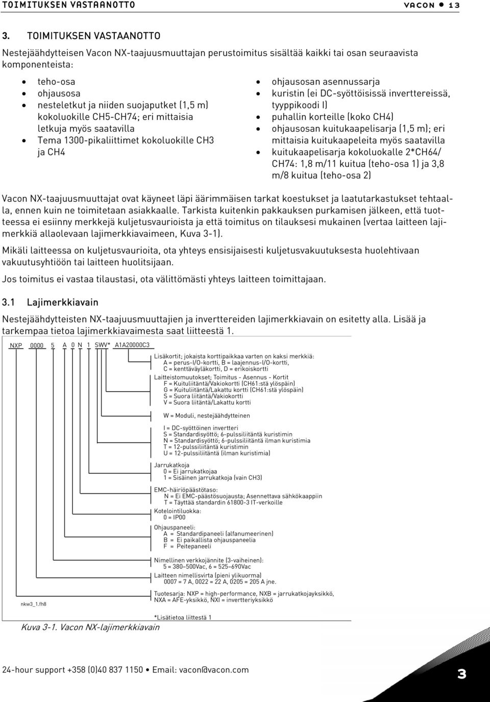 kokoluokille CH5-CH74; eri mittaisia letkuja myös saatavilla Tema 1300-pikaliittimet kokoluokille CH3 ja CH4 ohjausosan asennussarja kuristin (ei DC-syöttöisissä inverttereissä, tyyppikoodi I)