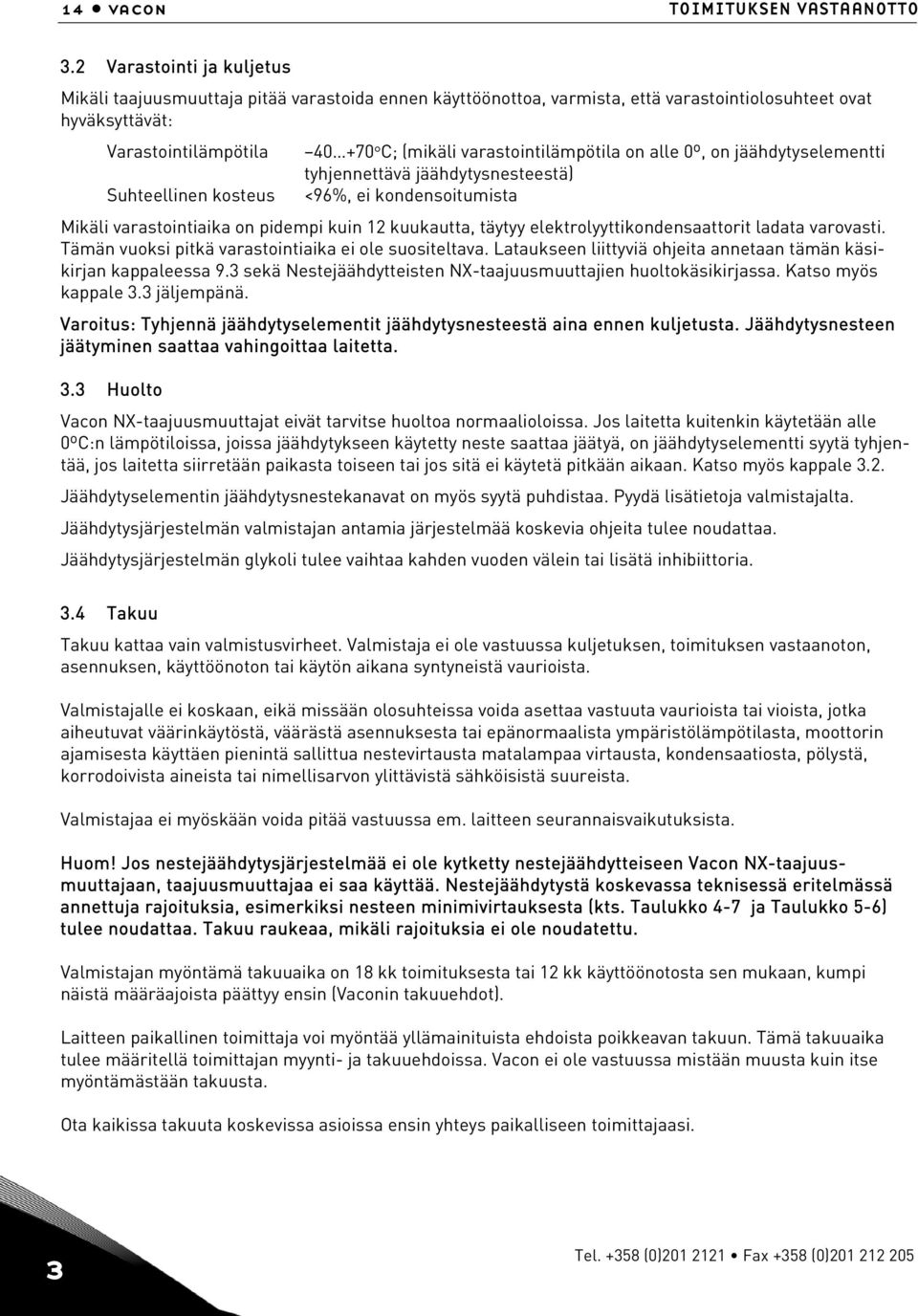 varastointilämpötila on alle 0º, on jäähdytyselementti tyhjennettävä jäähdytysnesteestä) Suhteellinen kosteus <96%, ei kondensoitumista Mikäli varastointiaika on pidempi kuin 12 kuukautta, täytyy