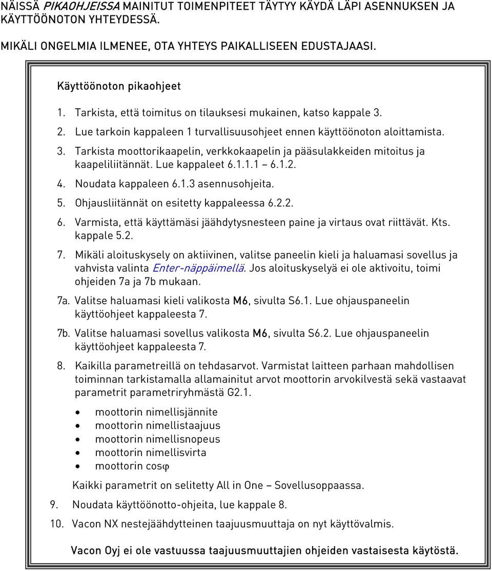 Lue kappaleet 6.1.1.1 6.1.2. 4. Noudata kappaleen 6.1.3 asennusohjeita. 5. Ohjausliitännät on esitetty kappaleessa 6.2.2. 6. Varmista, että käyttämäsi jäähdytysnesteen paine ja virtaus ovat riittävät.