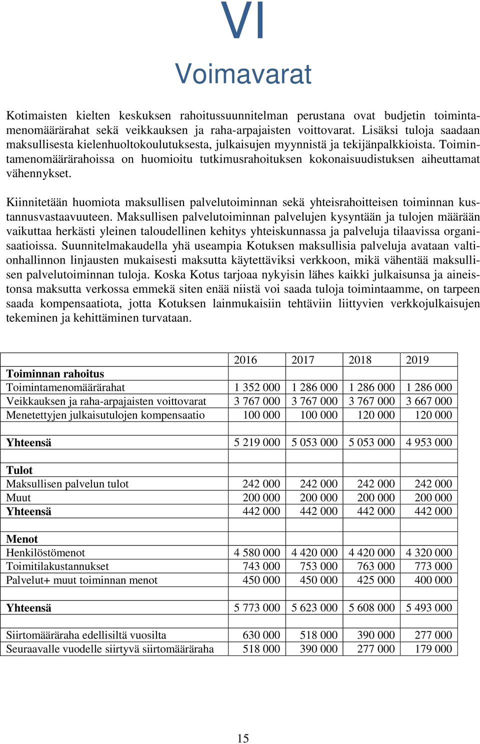 Toimintamenomäärärahoissa on huomioitu tutkimusrahoituksen kokonaisuudistuksen aiheuttamat vähennykset.