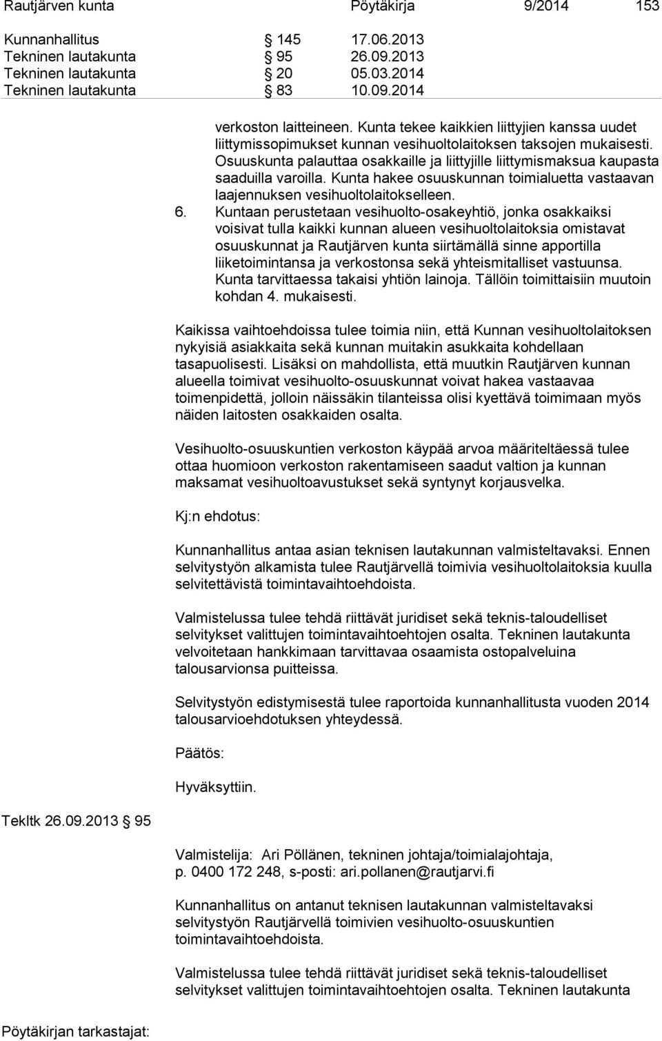 Osuuskunta palauttaa osakkaille ja liittyjille liittymismaksua kaupasta saaduilla varoilla. Kunta hakee osuuskunnan toimialuetta vastaavan laajennuksen vesihuoltolaitokselleen. 6.