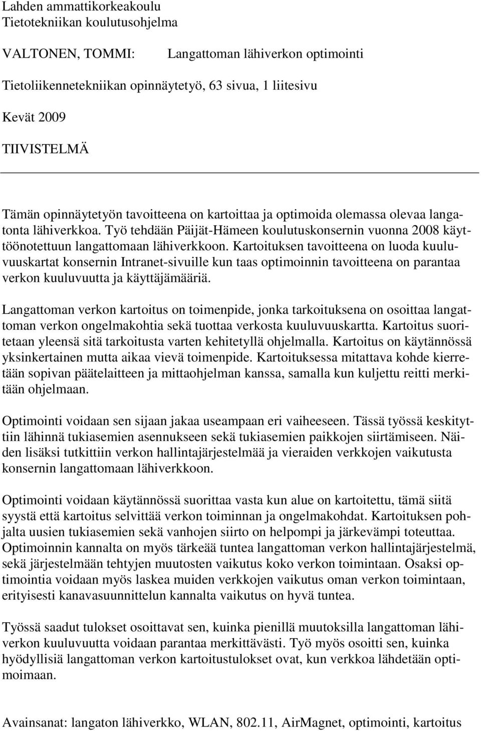 Kartoituksen tavoitteena on luoda kuuluvuuskartat konsernin Intranet-sivuille kun taas optimoinnin tavoitteena on parantaa verkon kuuluvuutta ja käyttäjämääriä.