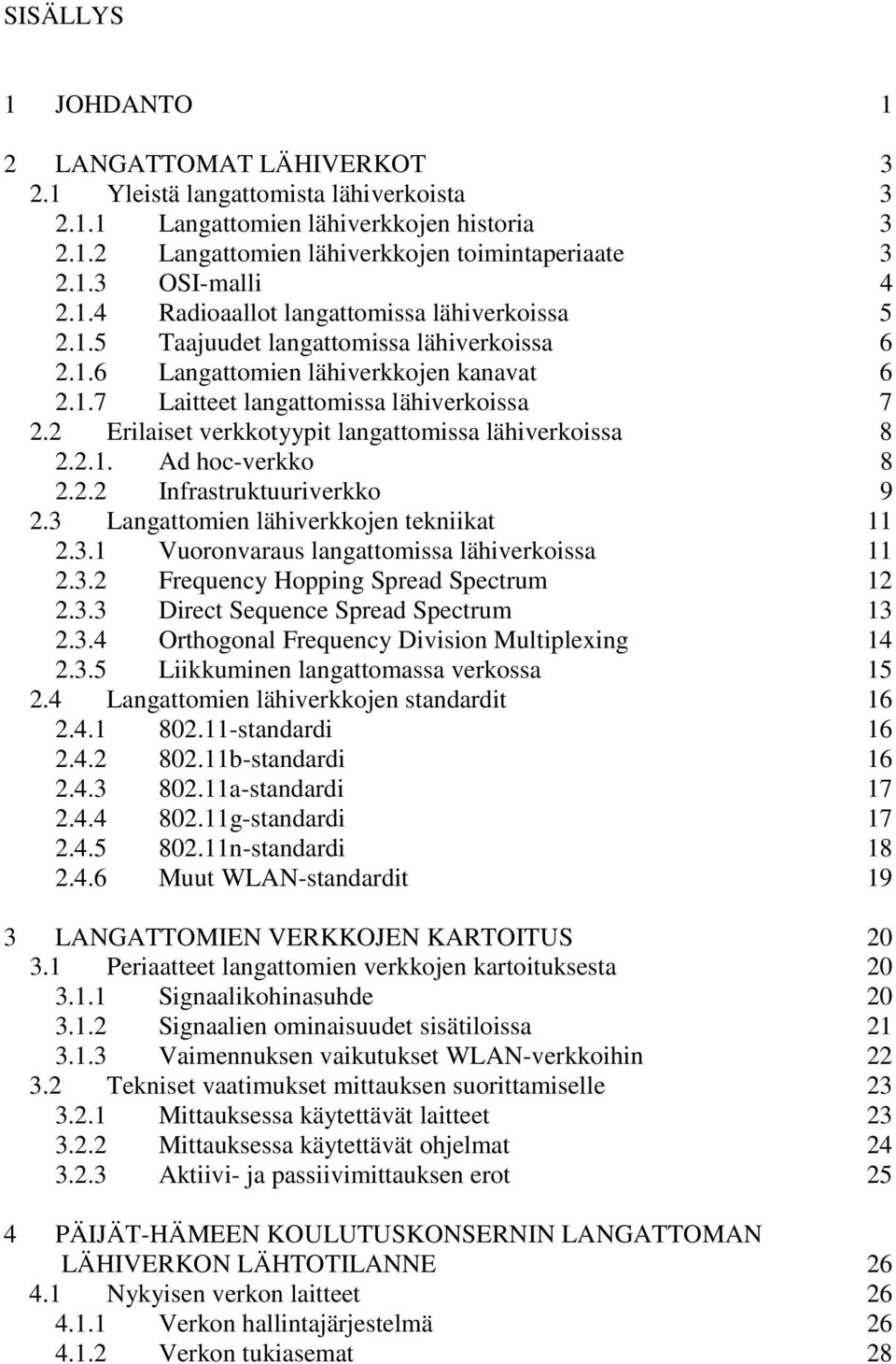 2 Erilaiset verkkotyypit langattomissa lähiverkoissa 8 2.2.1. Ad hoc-verkko 8 2.2.2 Infrastruktuuriverkko 9 2.3 Langattomien lähiverkkojen tekniikat 11 2.3.1 Vuoronvaraus langattomissa lähiverkoissa 11 2.