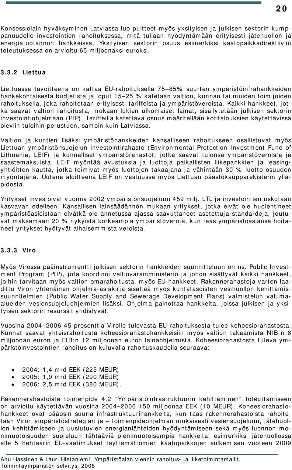 3.2 Liettua Liettuassa tavoitteena on kattaa EU-rahoituksella 75 85% suurten ympäristöinfrahankkeiden hankekohtaisesta budjetista ja loput 15 25 % katetaan valtion, kunnan tai muiden toimijoiden