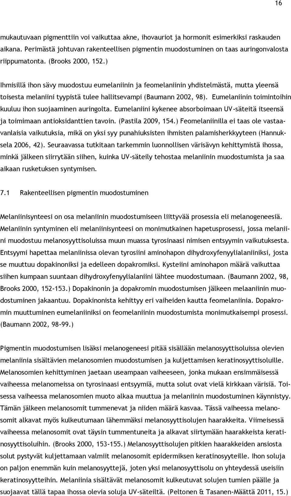 Eumelaniinin toimintoihin kuuluu ihon suojaaminen auringolta. Eumelaniini kykenee absorboimaan UV-säteitä itseensä ja toimimaan antioksidanttien tavoin. (Pastila 2009, 154.