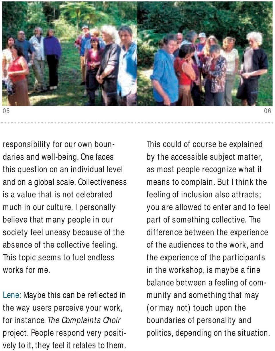 Lene: Maybe this can be reflected in the way users perceive your work, for instance The Complaints Choir project. People respond very positively to it, they feel it relates to them.