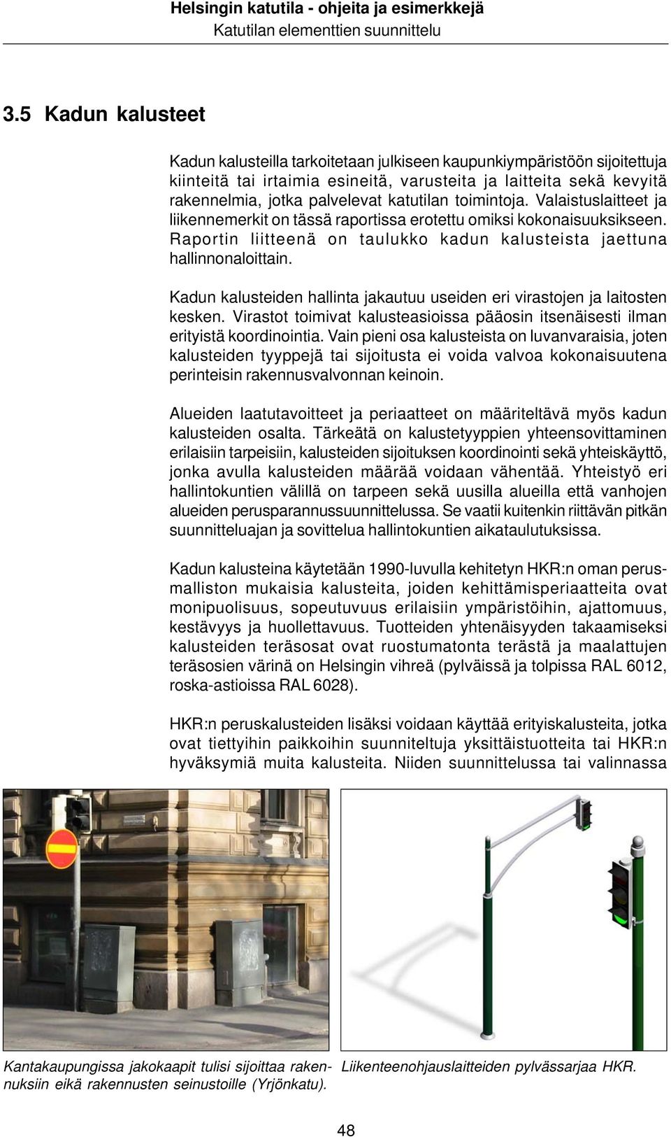 Kadun kalusteiden hallinta jakautuu useiden eri virastojen ja laitosten kesken. Virastot toimivat kalusteasioissa pääosin itsenäisesti ilman erityistä koordinointia.
