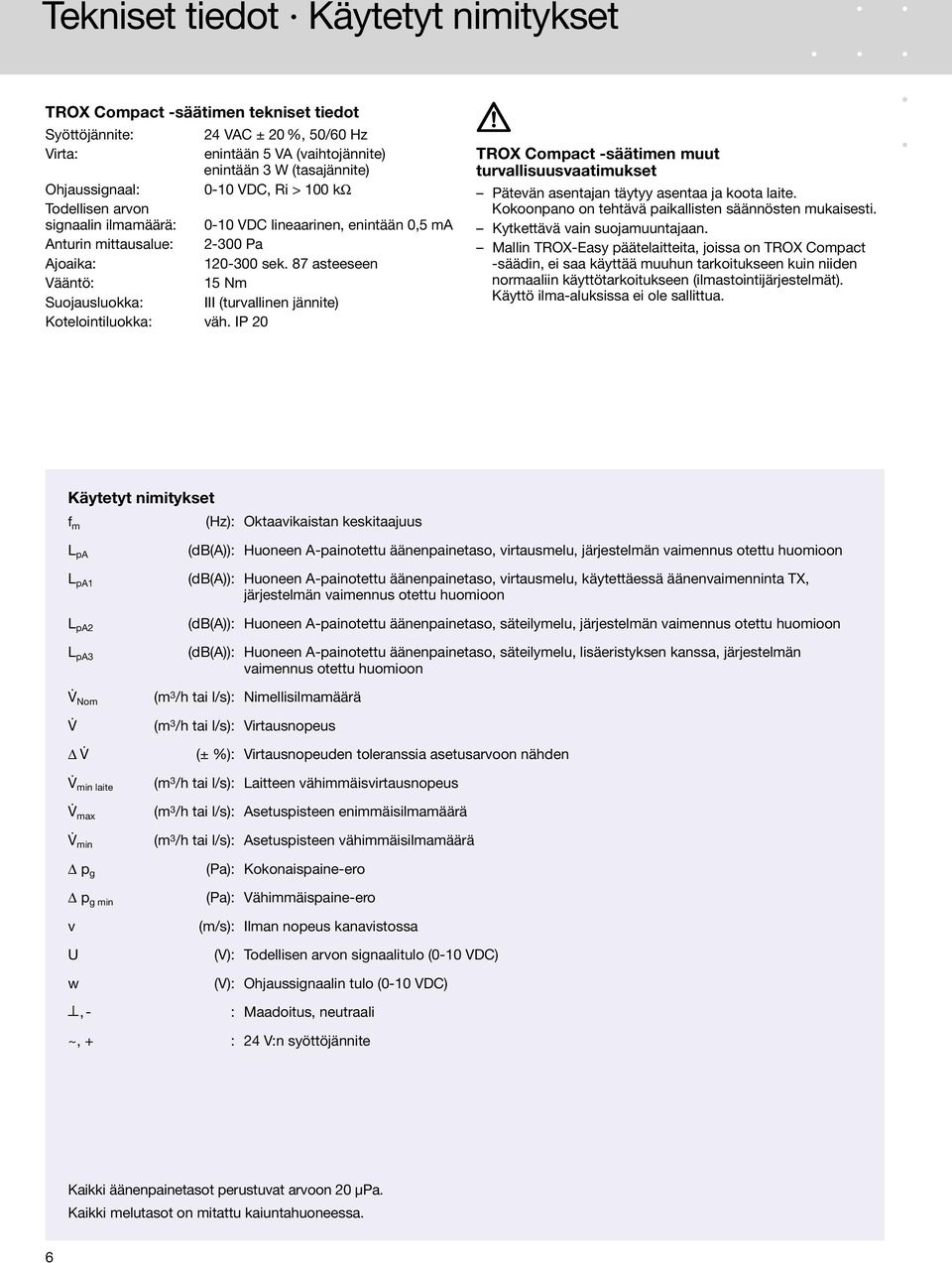 87 asteeseen Vääntö: 15 Nm Suojausluokka: III (turvallinen jännite) Kotelointiluokka: väh. IP 2 TROX Compact -säätimen muut turvallisuusvaatimukset Pätevän asentajan täytyy asentaa ja koota laite.