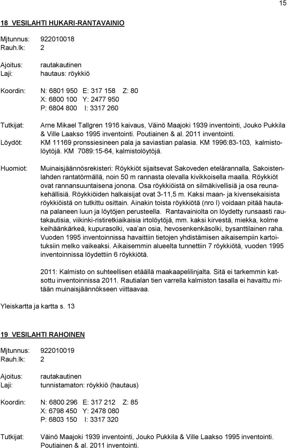 Väinö Maajoki 1939 inventointi, Jouko Pukkila & Ville Laakso 1995 inventointi. Poutiainen & al. 2011 inventointi. KM 11169 pronssiesineen pala ja saviastian palasia. KM 1996:83-103, kalmistolöytöjä.