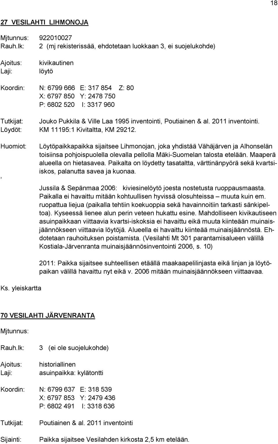 Jouko Pukkila & Ville Laa 1995 inventointi, Poutiainen & al. 2011 inventointi. Löydöt: KM 11195:1 Kivitaltta, KM 29212.