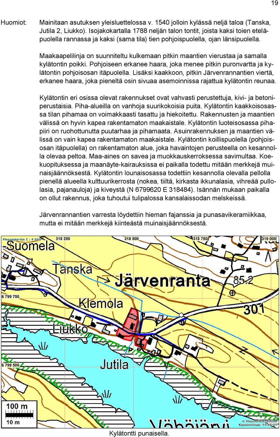 Maakaapelilinja on suunniteltu kulkemaan pitkin maantien vierustaa ja samalla kylätontin poikki. Pohjoiseen erkanee haara, joka menee pitkin puronvartta ja kylätontin pohjoisosan itäpuolella.