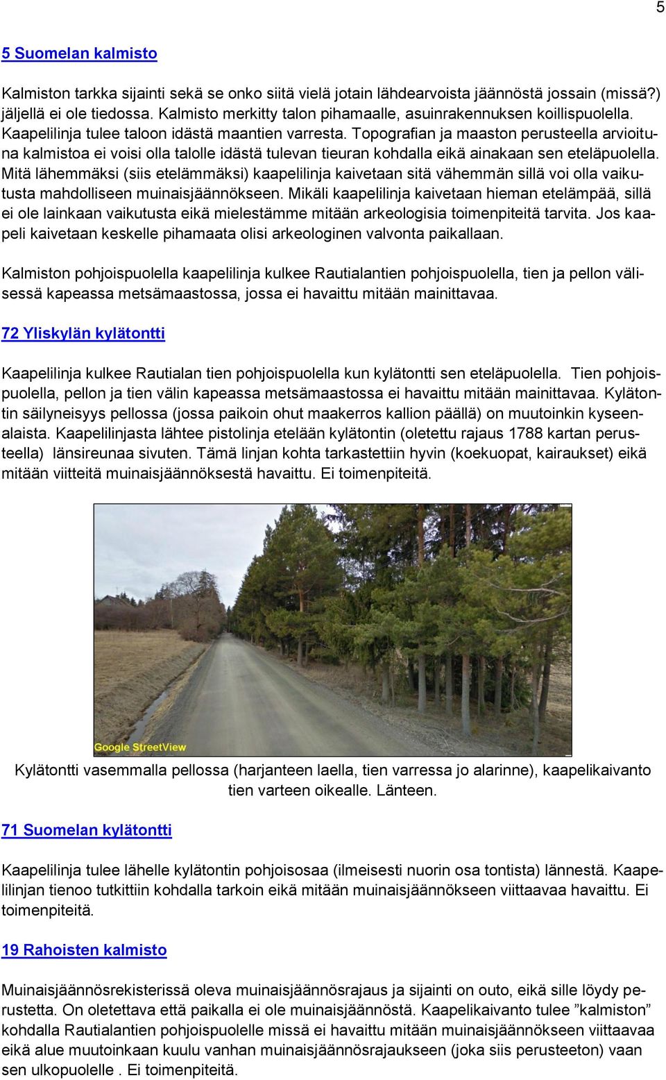 Topografian ja maaston perusteella arvioituna kalmistoa ei voisi olla talolle idästä tulevan tieuran kohdalla eikä ainakaan sen eteläpuolella.