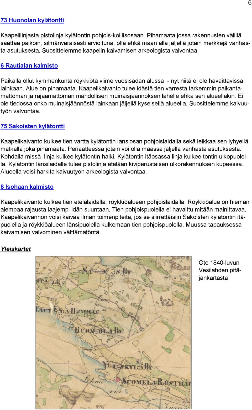 Suosittelemme kaapelin kaivamisen arkeologista valvontaa. 6 Rautialan kalmisto Paikalla ollut kymmenkunta röykkiötä viime vuosisadan alussa - nyt niitä ei ole havaittavissa lainkaan.