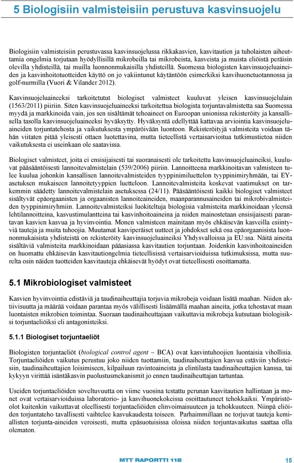 Suomessa biologisten kasvinsuojeluaineiden ja kasvinhoitotuotteiden käyttö on jo vakiintunut käytäntöön esimerkiksi kasvihuonetuotannossa ja golf-nurmilla (Vuori & Vilander 2012).