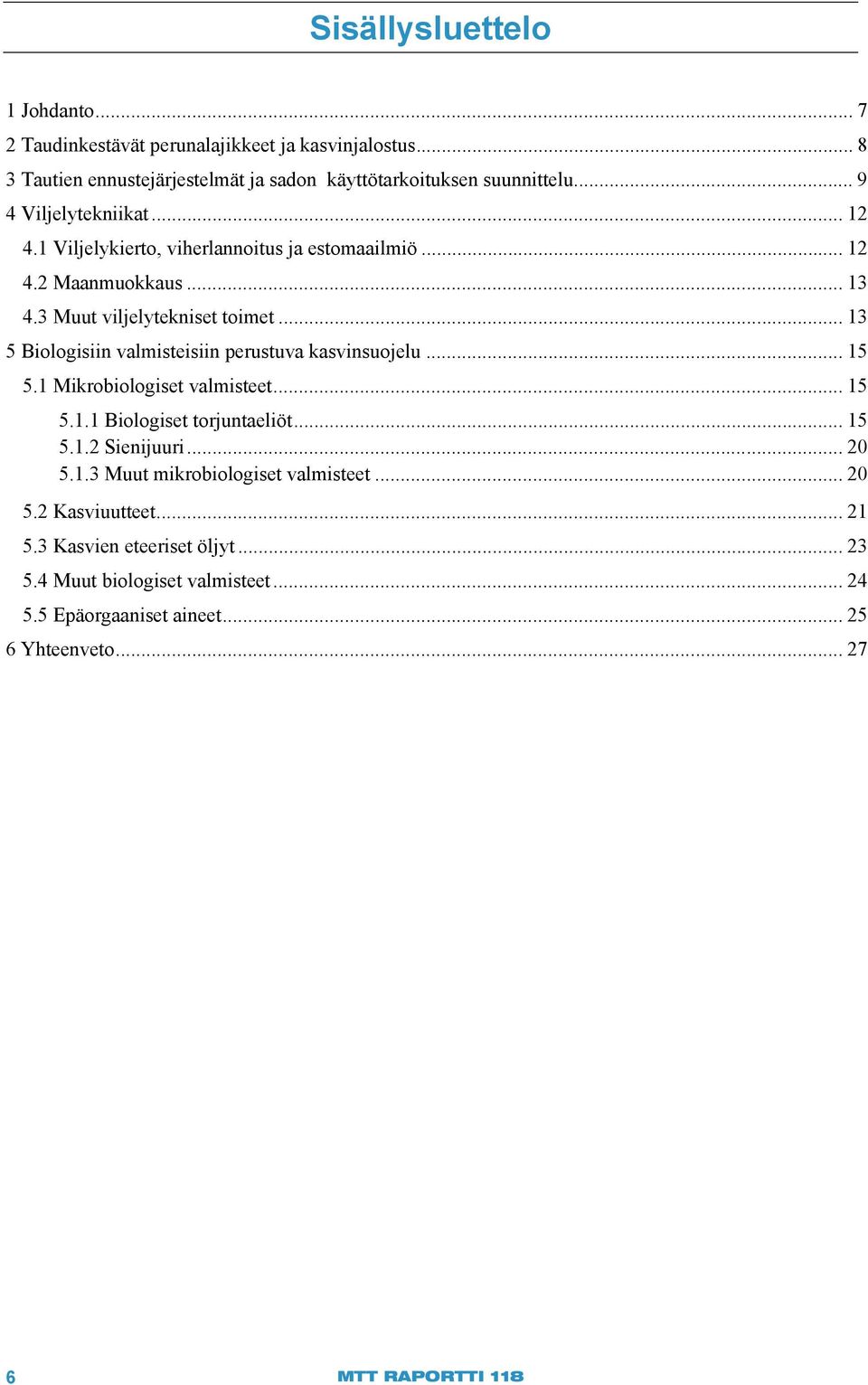 .. 13 5 Biologisiin valmisteisiin perustuva kasvinsuojelu... 15 5.1 Mikrobiologiset valmisteet... 15 5.1.1 Biologiset torjuntaeliöt... 15 5.1.2 Sienijuuri... 20 5.1.3 Muut mikrobiologiset valmisteet.