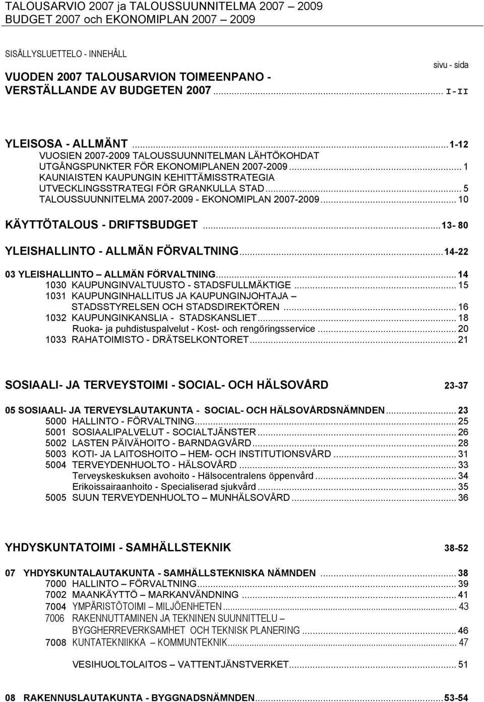 .. 1 KAUNIAISTEN KAUPUNGIN KEHITTÄMISSTRATEGIA UTVECKLINGSSTRATEGI FÖR GRANKULLA STAD... 5 TALOUSSUUNNITELMA 2007-2009 - EKONOMIPLAN 2007-2009... 10 KÄYTTÖTALOUS - DRIFTSBUDGET.