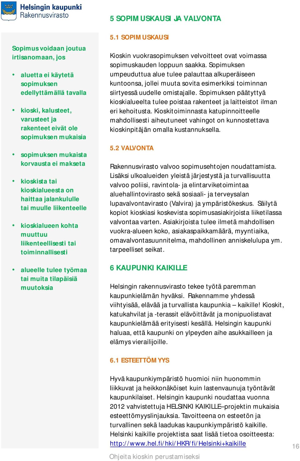 työmaa tai muita tilapäisiä muutoksia 5.1 SOPIMUSKAUSI Kioskin vuokrasopimuksen velvoitteet ovat voimassa sopimuskauden loppuun saakka.