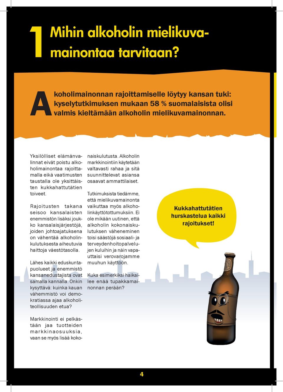 Rajoitusten takana seisoo kansalaisten enemmistön lisäksi joukko kansalaisjärjestöjä, joiden johtoajatuksena on vähentää alkoholinkulutuksesta aiheutuvia haittoja väestötasolla.