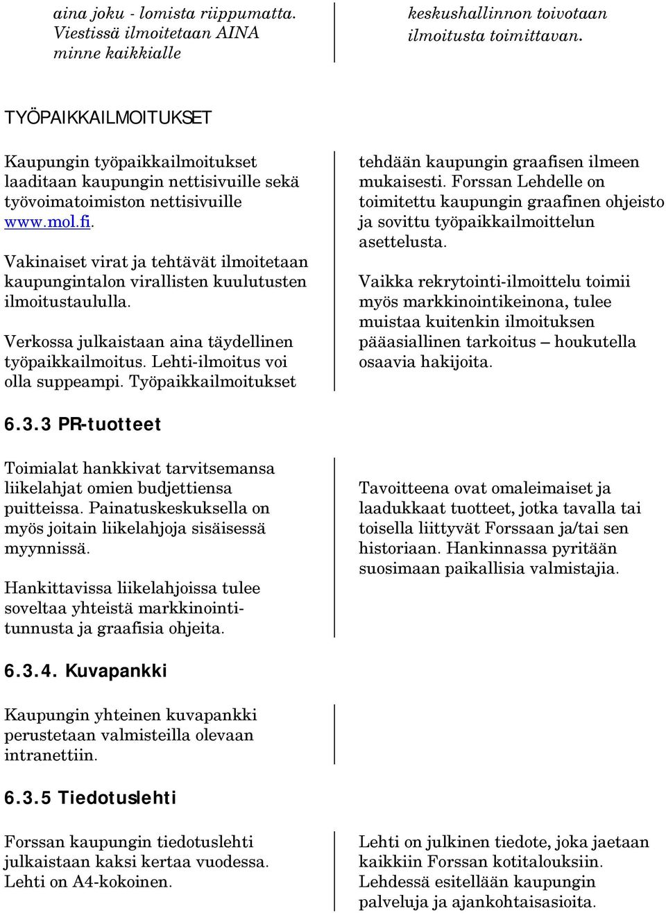 Vakinaiset virat ja tehtävät ilmoitetaan kaupungintalon virallisten kuulutusten ilmoitustaululla. Verkossa julkaistaan aina täydellinen työpaikkailmoitus. Lehti-ilmoitus voi olla suppeampi.