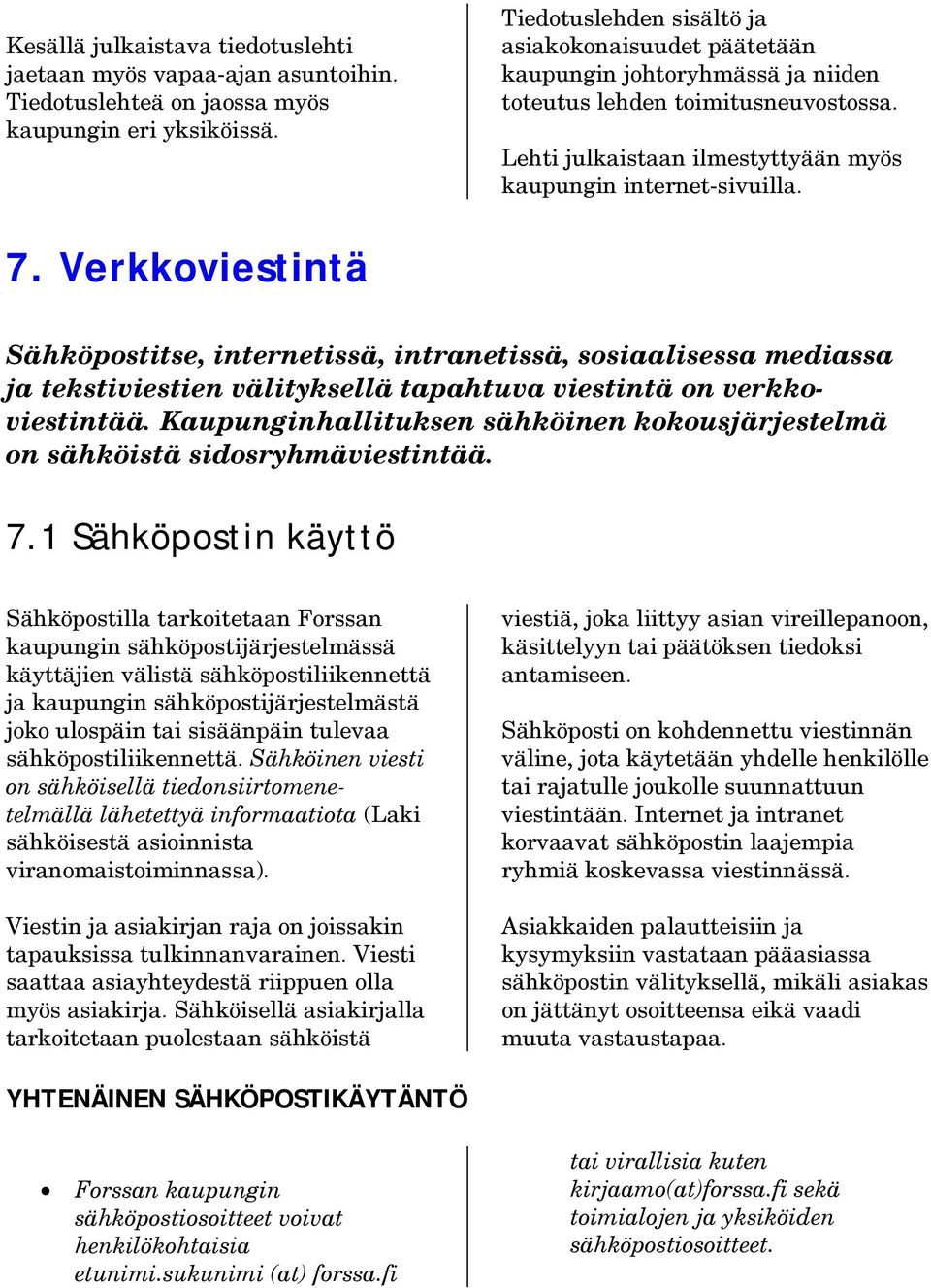 Verkkoviestintä Sähköpostitse, internetissä, intranetissä, sosiaalisessa mediassa ja tekstiviestien välityksellä tapahtuva viestintä on verkkoviestintää.