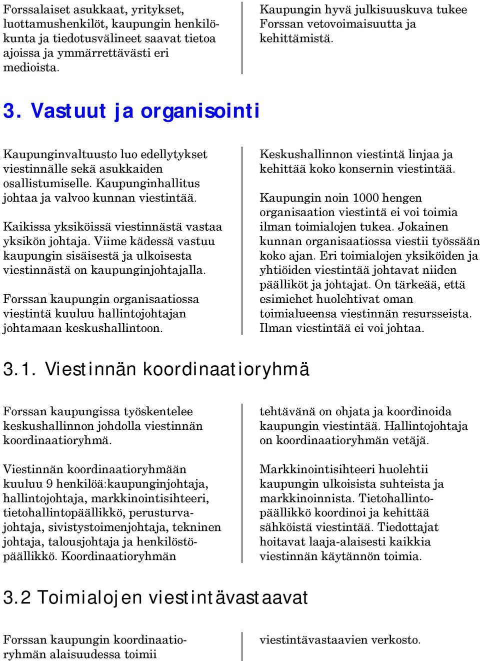 Kaupunginhallitus johtaa ja valvoo kunnan viestintää. Kaikissa yksiköissä viestinnästä vastaa yksikön johtaja.