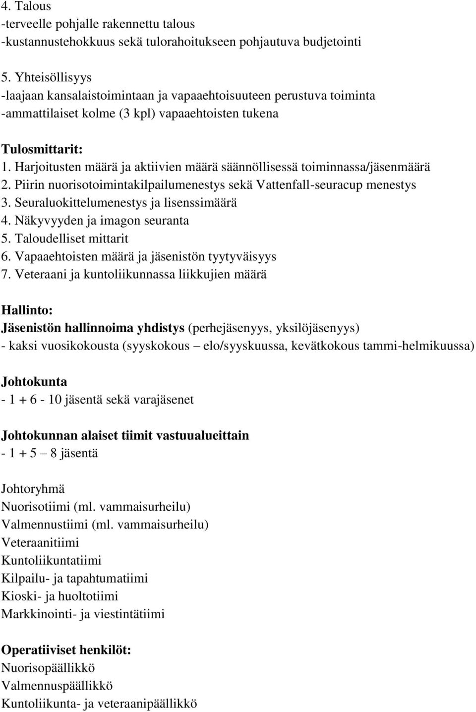 Harjoitusten määrä ja aktiivien määrä säännöllisessä toiminnassa/jäsenmäärä 2. Piirin nuorisotoimintakilpailumenestys sekä Vattenfall-seuracup menestys 3. Seuraluokittelumenestys ja lisenssimäärä 4.