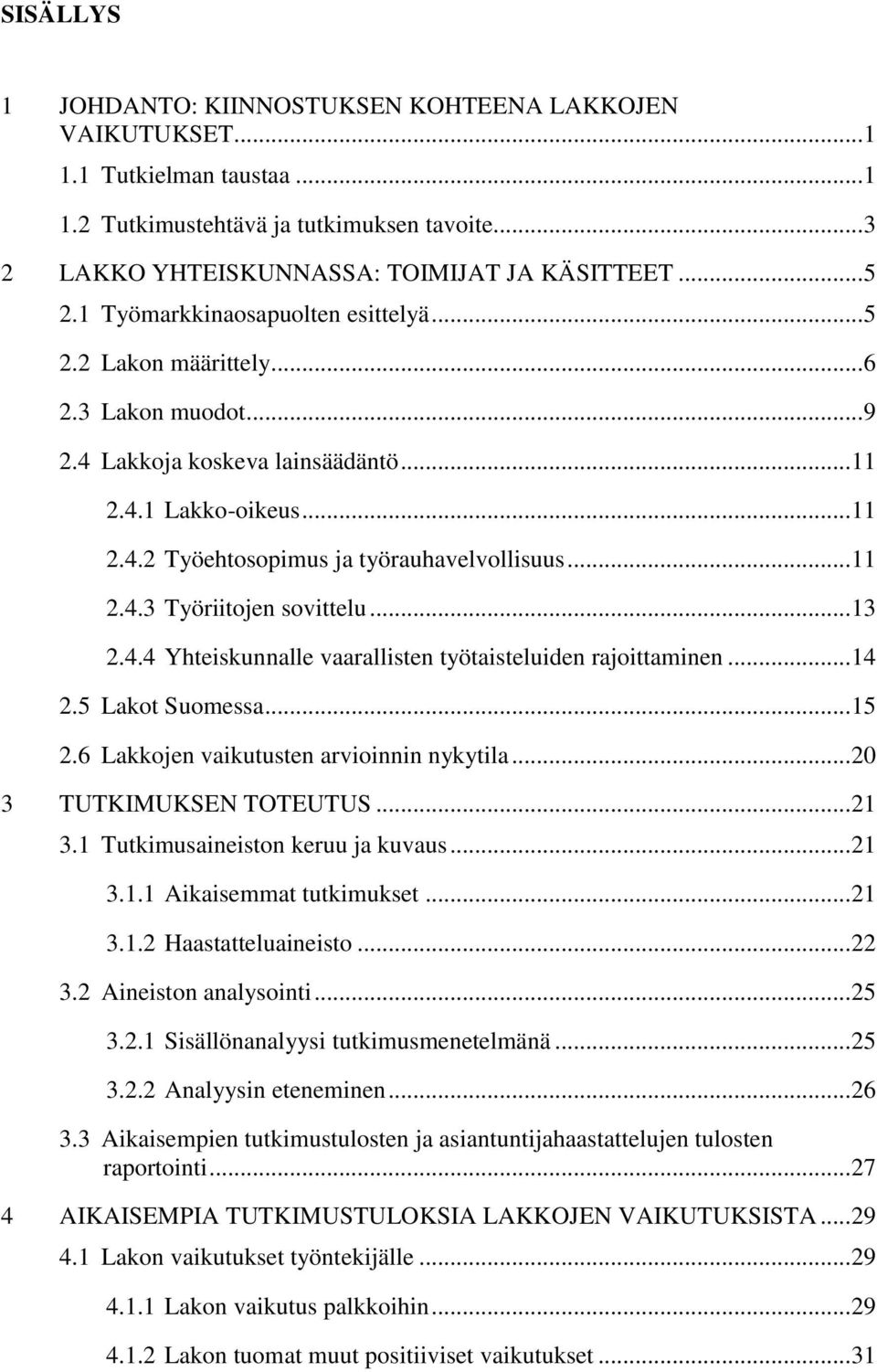 .. 11 2.4.3 Työriitojen sovittelu... 13 2.4.4 Yhteiskunnalle vaarallisten työtaisteluiden rajoittaminen... 14 2.5 Lakot Suomessa... 15 2.6 Lakkojen vaikutusten arvioinnin nykytila.