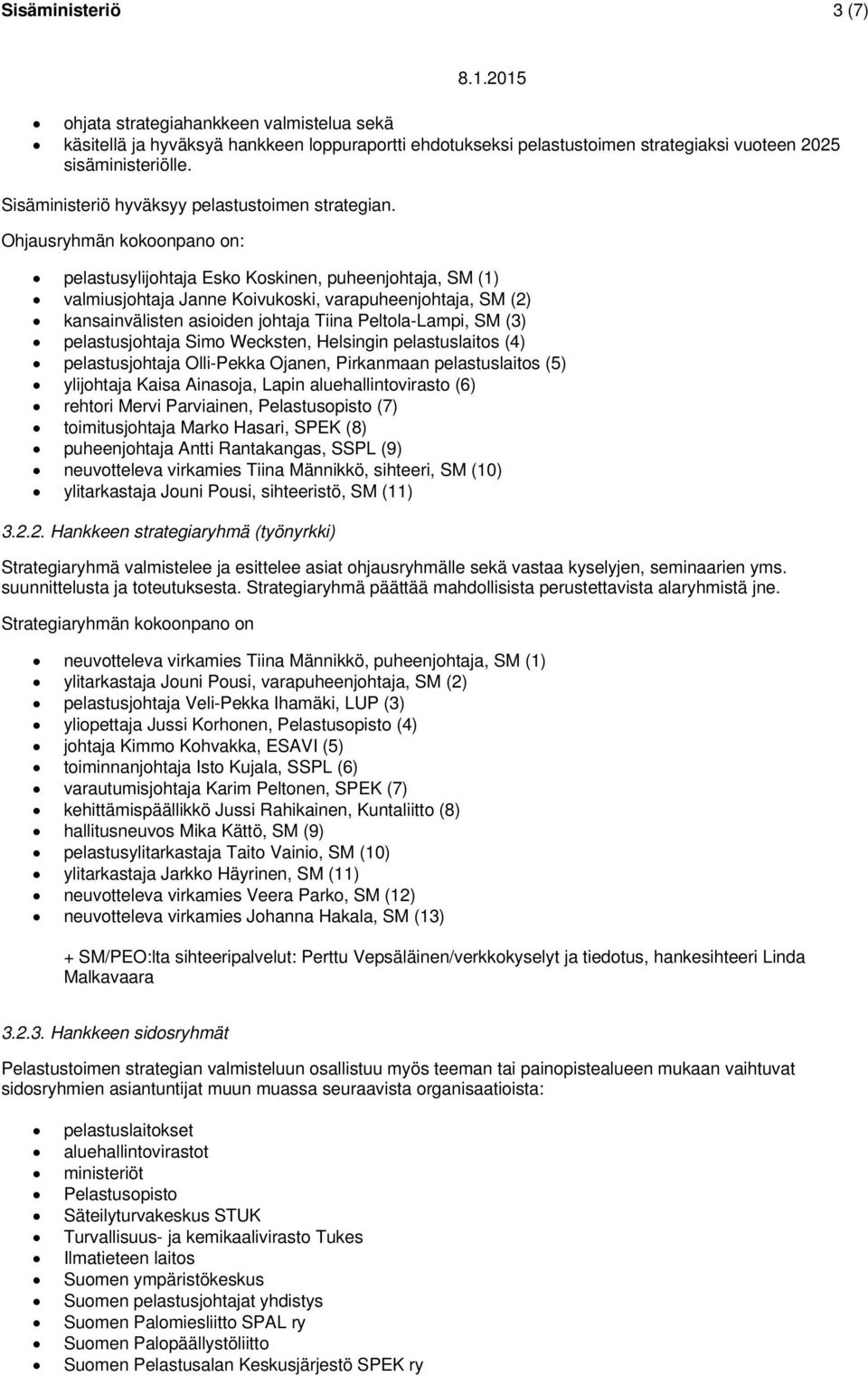 Ohjausryhmän kokoonpano on: pelastusylijohtaja Esko Koskinen, puheenjohtaja, SM (1) valmiusjohtaja Janne Koivukoski, varapuheenjohtaja, SM (2) kansainvälisten asioiden johtaja Tiina Peltola-Lampi, SM