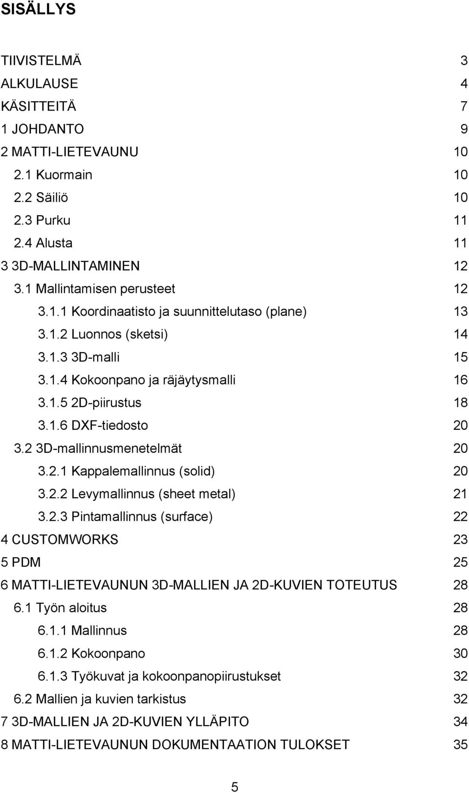 2.3 Pintamallinnus (surface) 22 4 CUSTOMWORKS 23 5 PDM 25 6 MATTI-LIETEVAUNUN 3D-MALLIEN JA 2D-KUVIEN TOTEUTUS 28 6.1 Työn aloitus 28 6.1.1 Mallinnus 28 6.1.2 Kokoonpano 30 6.1.3 Työkuvat ja kokoonpanopiirustukset 32 6.