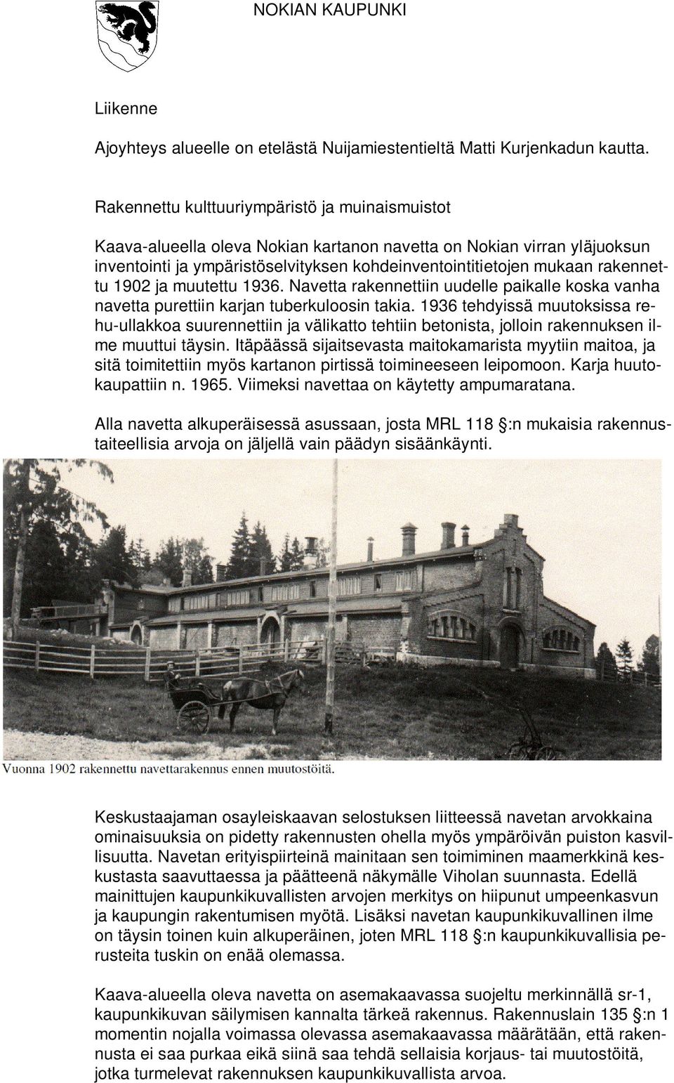 1902 ja muutettu 1936. Navetta rakennettiin uudelle paikalle koska vanha navetta purettiin karjan tuberkuloosin takia.