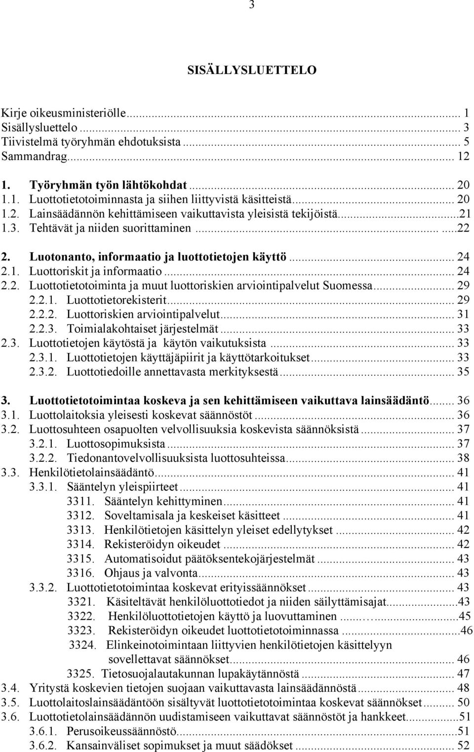 .. 24 2.2. Luottotietotoiminta ja muut luottoriskien arviointipalvelut Suomessa... 29 2.2.1. Luottotietorekisterit... 29 2.2.2. Luottoriskien arviointipalvelut... 31 2.2.3. Toimialakohtaiset järjestelmät.