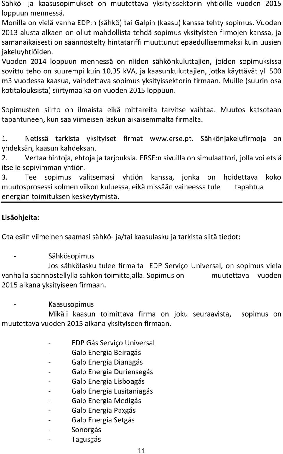 Vuoden 2014 loppuun mennessä on niiden sähkönkuluttajien, joiden sopimuksissa sovittu teho on suurempi kuin 10,35 kva, ja kaasunkuluttajien, jotka käyttävät yli 500 m3 vuodessa kaasua, vaihdettava